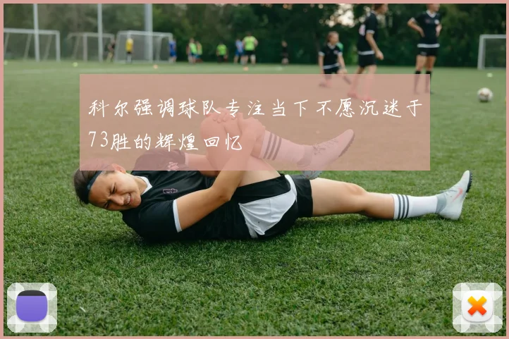 科尔强调球队专注当下不愿沉迷于73胜的辉煌回忆