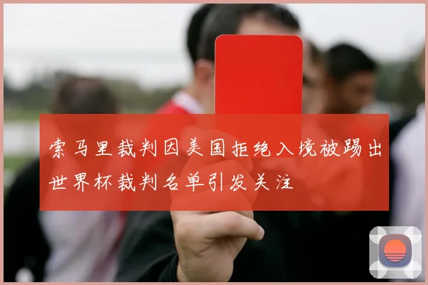 索马里裁判因美国拒绝入境被踢出世界杯裁判名单引发关注