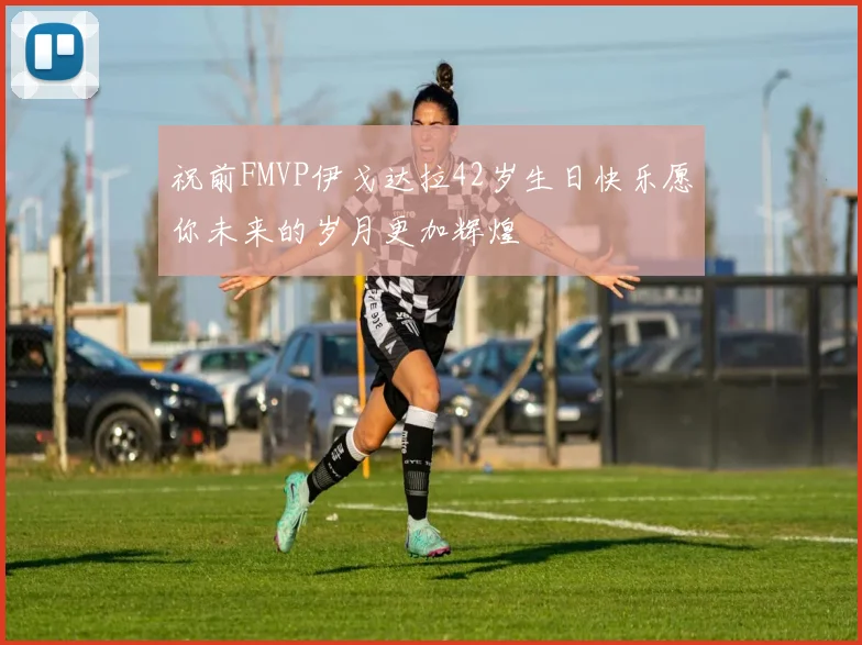 祝前FMVP伊戈达拉42岁生日快乐愿你未来的岁月更加辉煌