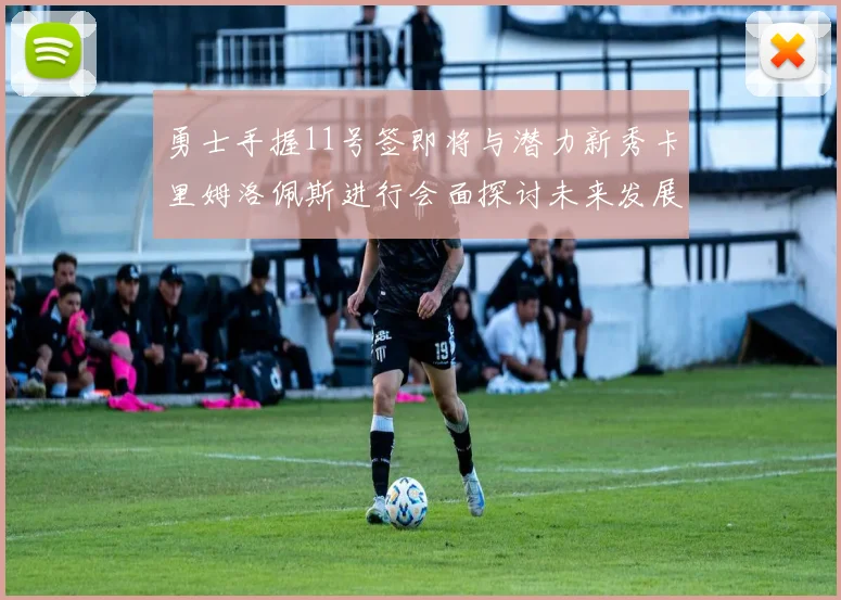 勇士手握11号签即将与潜力新秀卡里姆洛佩斯进行会面探讨未来发展
