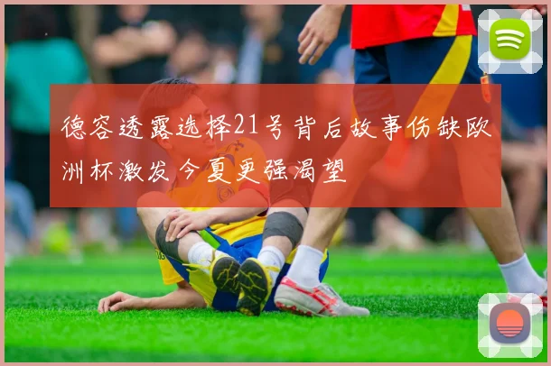 德容透露选择21号背后故事伤缺欧洲杯激发今夏更强渴望