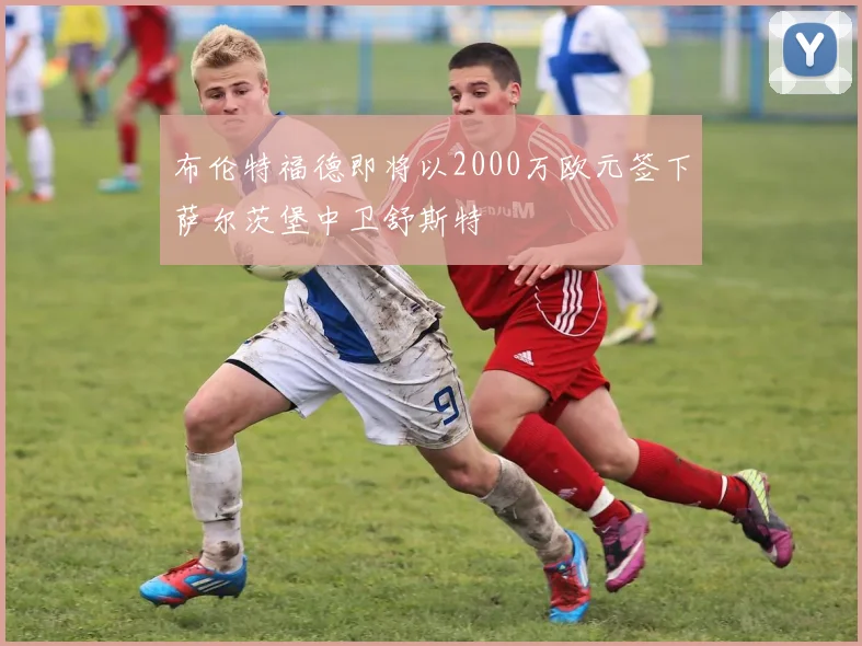 布伦特福德即将以2000万欧元签下萨尔茨堡中卫舒斯特