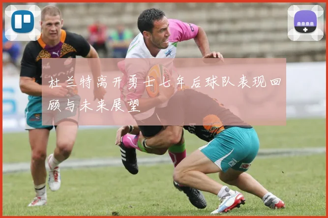 杜兰特离开勇士七年后球队表现回顾与未来展望